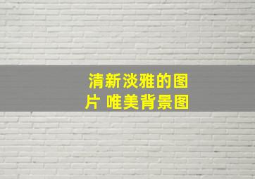 清新淡雅的图片 唯美背景图